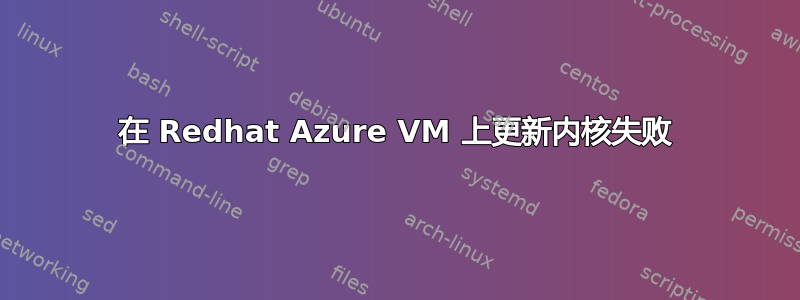 在 Redhat Azure VM 上更新内核失败