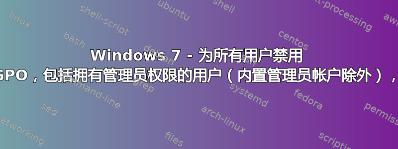 Windows 7 - 为所有用户禁用 GPO，包括拥有管理员权限的用户（内置管理员帐户除外），