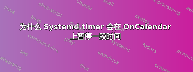 为什么 Systemd.timer 会在 OnCalendar 上暂停一段时间