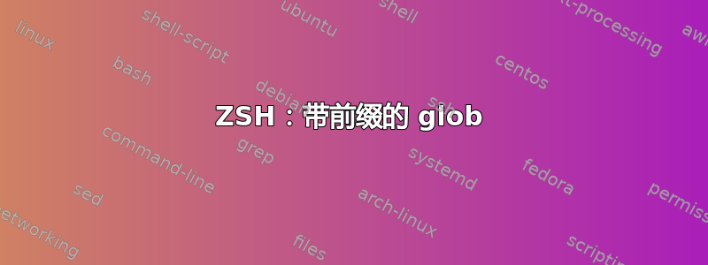ZSH：带前缀的 glob