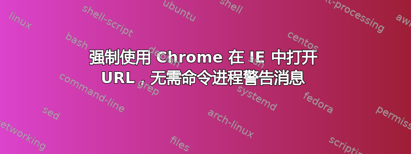 强制使用 Chrome 在 IE 中打开 URL，无需命令进程警告消息