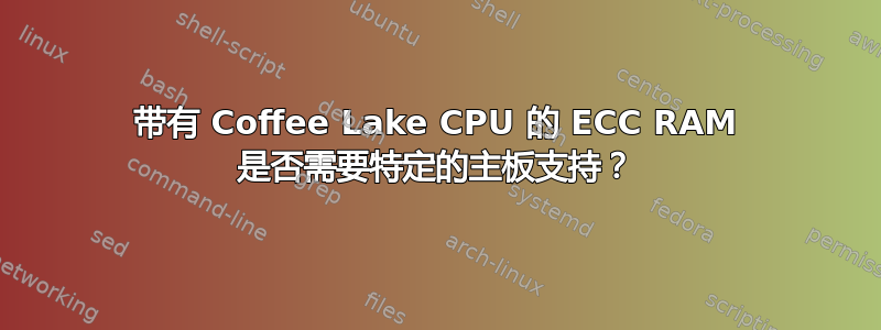 带有 Coffee Lake CPU 的 ECC RAM 是否需要特定的主板支持？