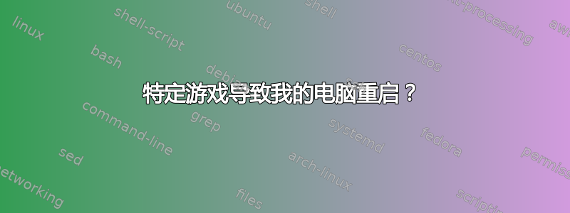 特定游戏导致我的电脑重启？