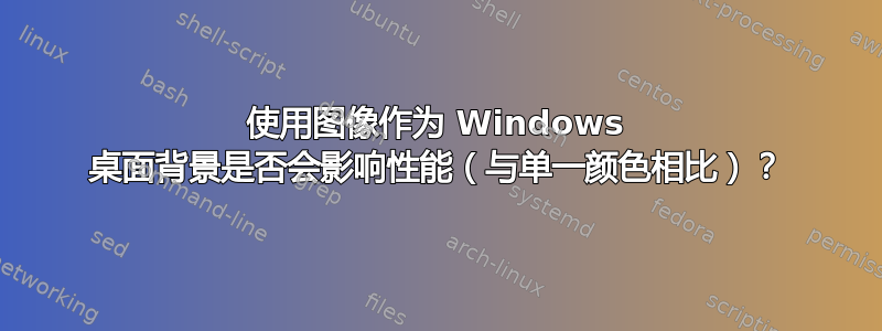 使用图像作为 Windows 桌面背景是否会影响性能（与单一颜色相比）？