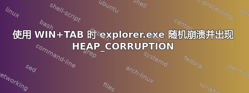 使用 WIN+TAB 时 explorer.exe 随机崩溃并出现 HEAP_CORRUPTION