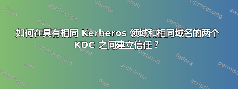 如何在具有相同 Kerberos 领域和相同域名的两个 KDC 之间建立信任？