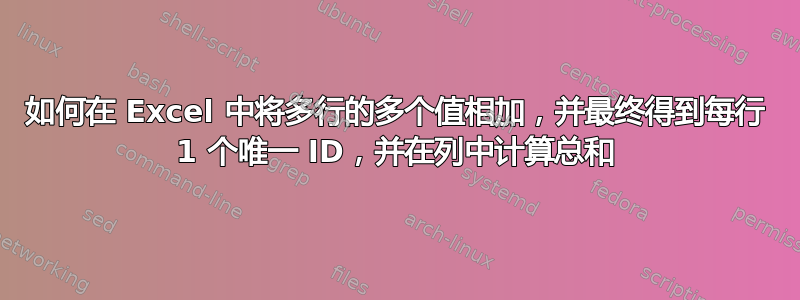 如何在 Excel 中将多行的多个值相加，并最终得到每行 1 个唯一 ID，并在列中计算总和