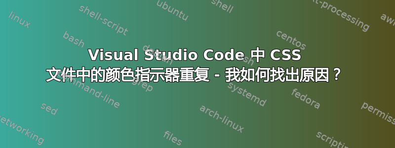 Visual Studio Code 中 CSS 文件中的颜色指示器重复 - 我如何找出原因？