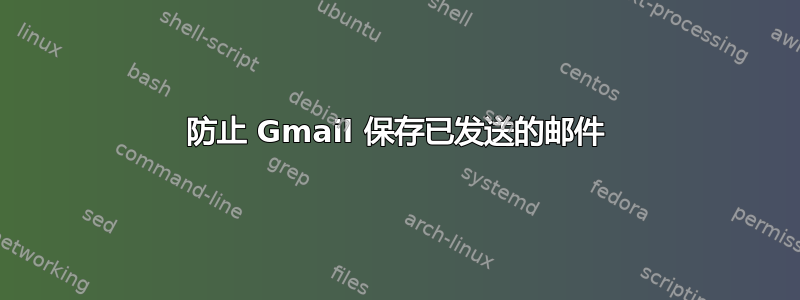 防止 Gmail 保存已发送的邮件