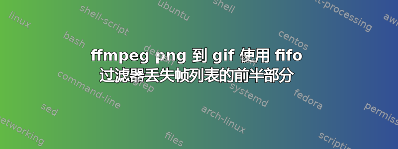 ffmpeg png 到 gif 使用 fifo 过滤器丢失帧列表的前半部分