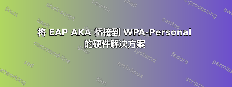 将 EAP AKA 桥接到 WPA-Personal 的硬件解决方案