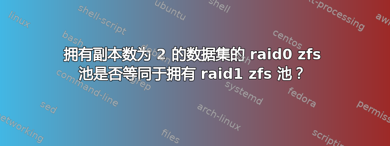 拥有副本数为 2 的数据集的 raid0 zfs 池是否等同于拥有 raid1 zfs 池？