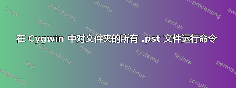 在 Cygwin 中对文件夹的所有 .pst 文件运行命令