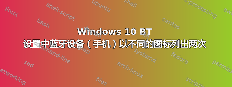 Windows 10 BT 设置中蓝牙设备（手机）以不同的图标列出两次