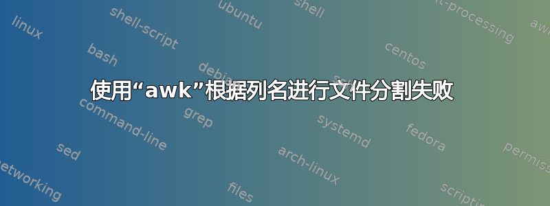 使用“awk”根据列名进行文件分割失败