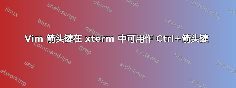 Vim 箭头键在 xterm 中可用作 Ctrl+箭头键