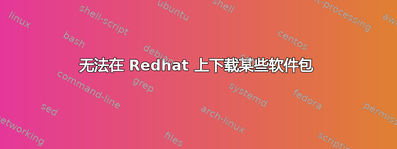 无法在 Redhat 上下载某些软件包