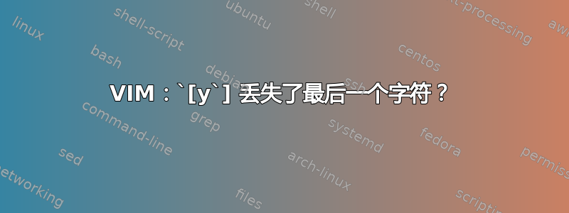 VIM：`[y`] 丢失了最后一个字符？