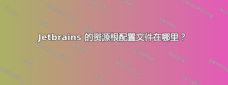 Jetbrains 的资源根配置文件在哪里？