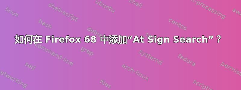 如何在 Firefox 68 中添加“At Sign Search”？