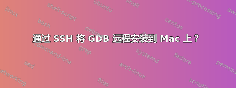 通过 SSH 将 GDB 远程安装到 Mac 上？