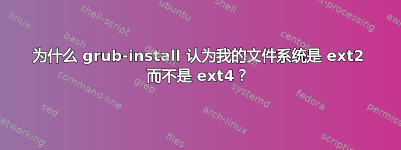 为什么 grub-install 认为我的文件系统是 ext2 而不是 ext4？