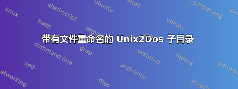 带有文件重命名的 Unix2Dos 子目录