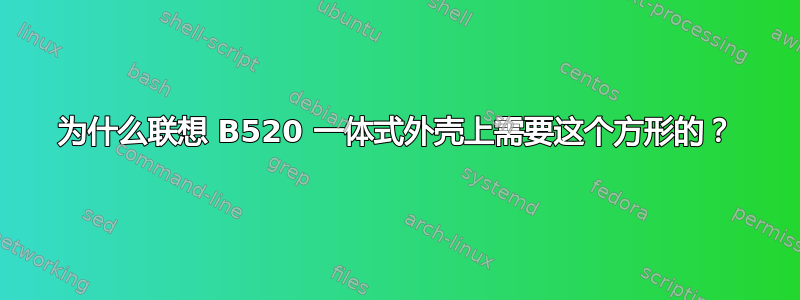 为什么联想 B520 一体式外壳上需要这个方形的？