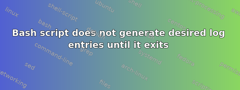 Bash script does not generate desired log entries until it exits