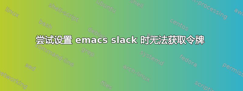 尝试设置 emacs slack 时无法获取令牌