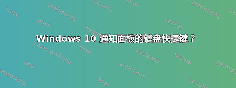 Windows 10 通知面板的键盘快捷键？