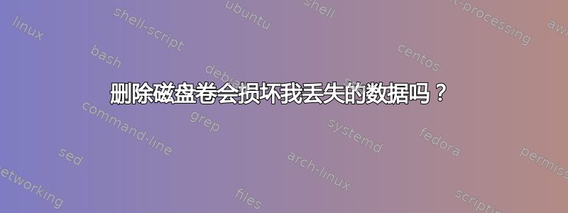 删除磁盘卷会损坏我丢失的数据吗？