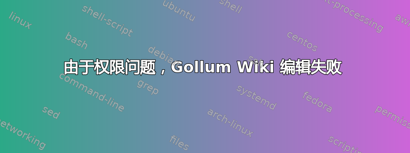 由于权限问题，Gollum Wiki 编辑失败