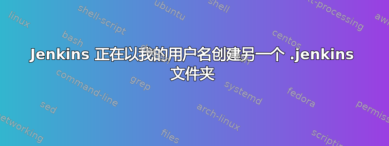 Jenkins 正在以我的用户名创建另一个 .jenkins 文件夹