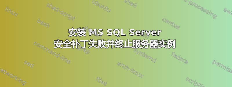 安装 MS SQL Server 安全补丁失败并终止服务器实例