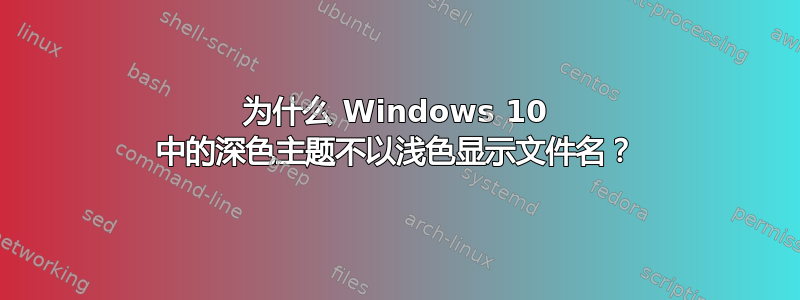 为什么 Windows 10 中的深色主题不以浅色显示文件名？