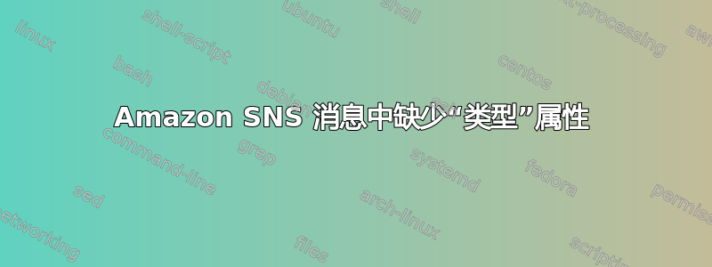 Amazon SNS 消息中缺少“类型”属性