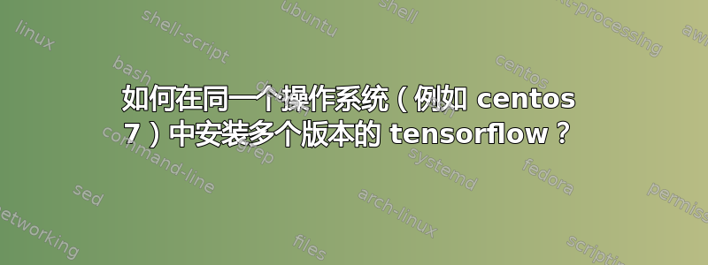 如何在同一个操作系统（例如 centos 7）中安装多个版本的 tensorflow？