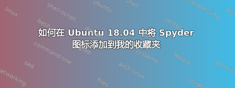 如何在 Ubuntu 18.04 中将 Spyder 图标添加到我的收藏夹