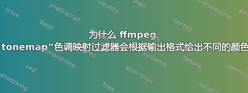 为什么 ffmpeg 的“tonemap”色调映射过滤器会根据输出格式给出不同的颜色？