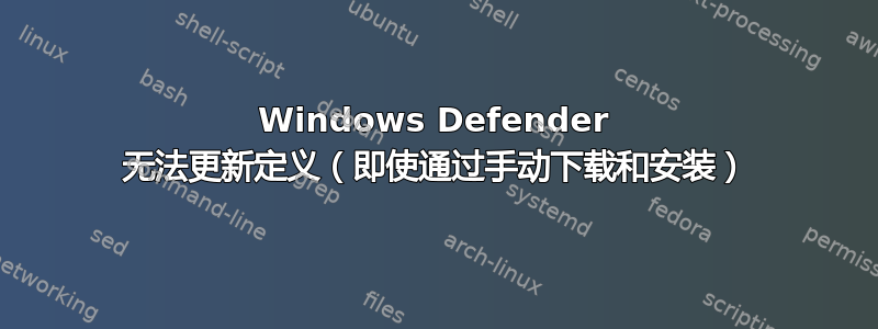 Windows Defender 无法更新定义（即使通过手动下载和安装）