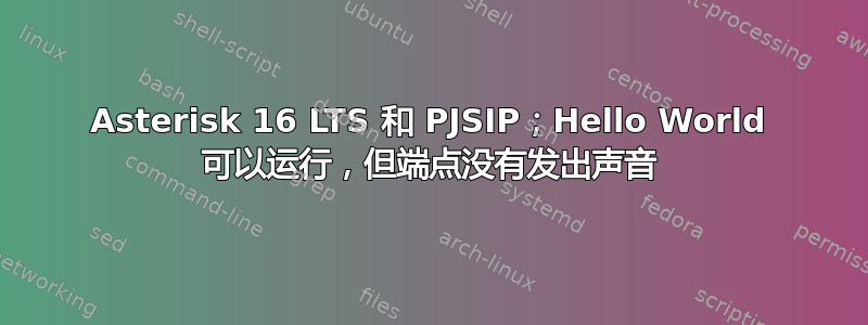 Asterisk 16 LTS 和 PJSIP；Hello World 可以运行，但端点没有发出声音