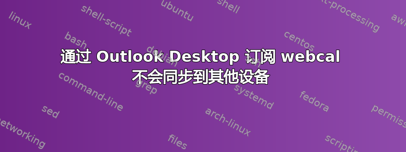 通过 Outlook Desktop 订阅 webcal 不会同步到其他设备