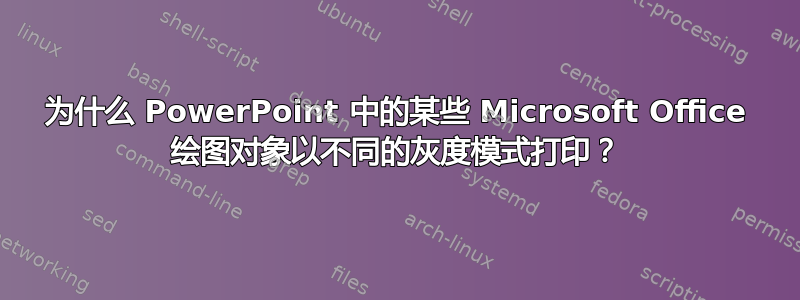 为什么 PowerPoint 中的某些 Microsoft Office 绘图对象以不同的灰度模式打印？