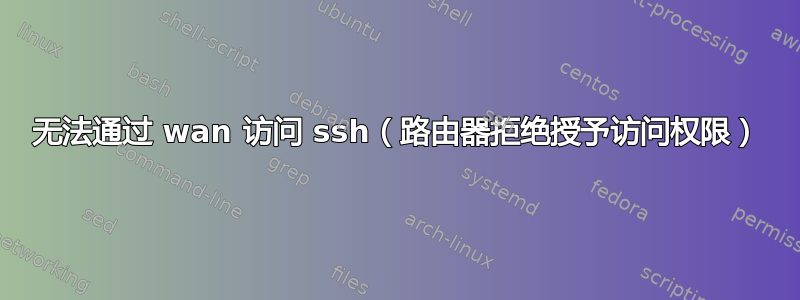 无法通过 wan 访问 ssh（路由器拒绝授予访问权限）