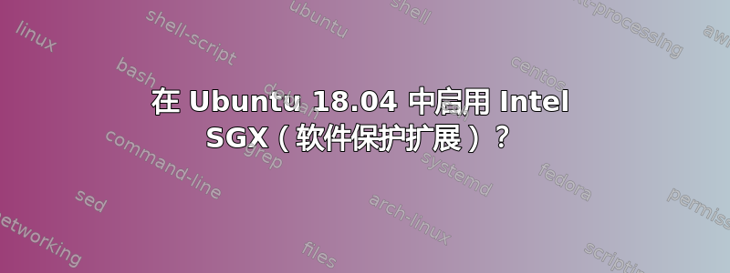 在 Ubuntu 18.04 中启用 Intel SGX（软件保护扩展）？