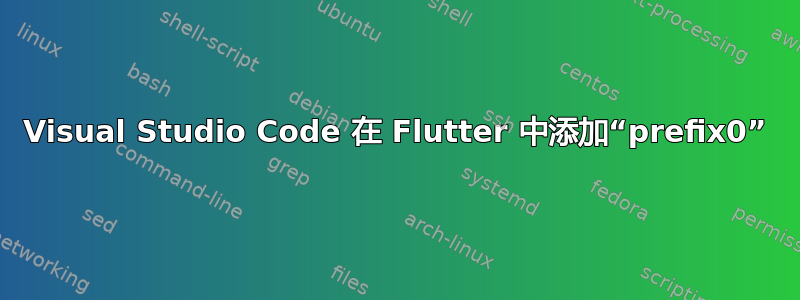 Visual Studio Code 在 Flutter 中添加“prefix0”