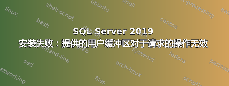 SQL Server 2019 安装失败：提供的用户缓冲区对于请求的操作无效