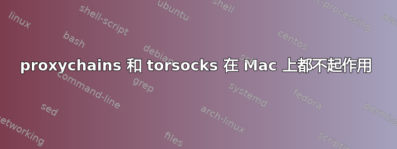 proxychains 和 torsocks 在 Mac 上都不起作用