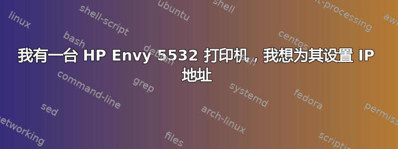 我有一台 HP Envy 5532 打印机，我想为其设置 IP 地址